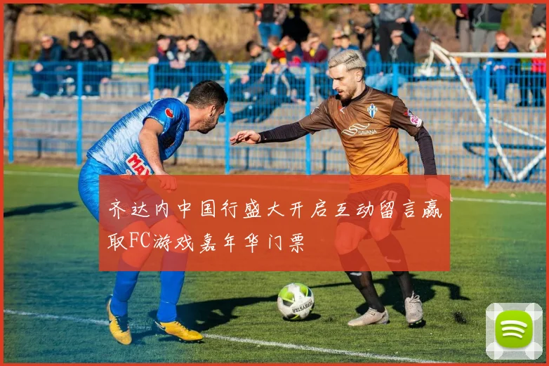 齐达内中国行盛大开启互动留言赢取FC游戏嘉年华门票