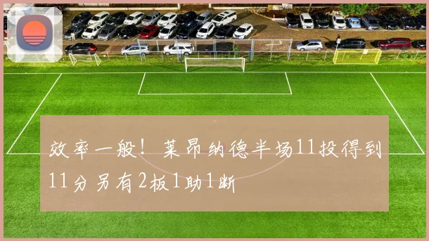效率一般！莱昂纳德半场11投得到11分另有2板1助1断