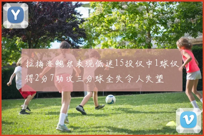 拉梅洛鲍尔表现低迷15投仅中1球仅得2分7助攻三分球全失令人失望