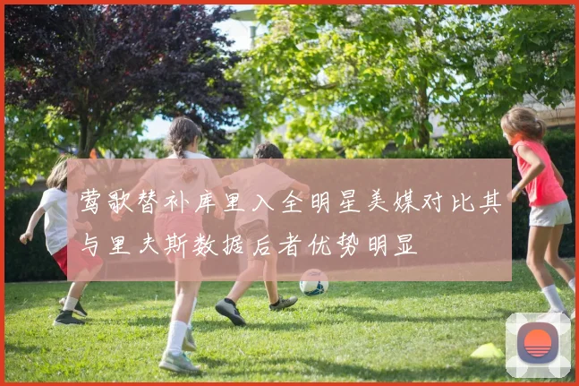 莺歌替补库里入全明星美媒对比其与里夫斯数据后者优势明显