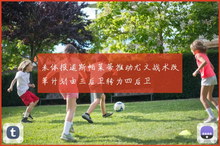 米体报道斯帕莱蒂推动尤文战术改革计划由三后卫转为四后卫