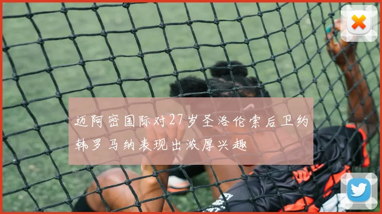 迈阿密国际对27岁圣洛伦索后卫约韩罗马纳表现出浓厚兴趣