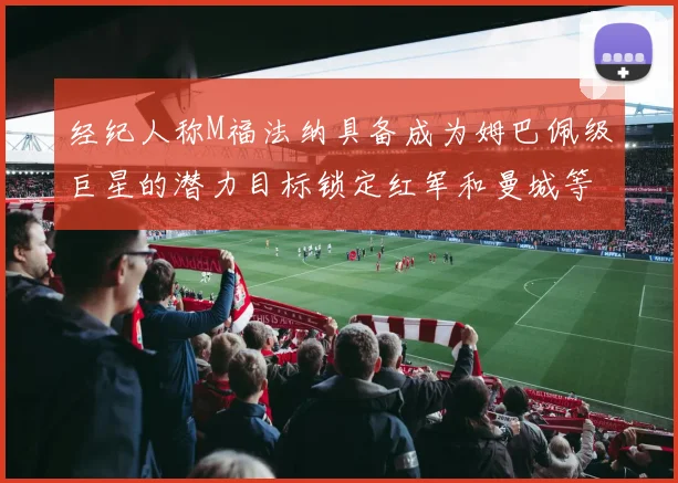 经纪人称M福法纳具备成为姆巴佩级巨星的潜力目标锁定红军和曼城等豪门