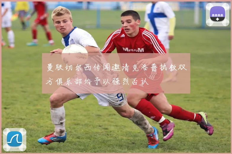 曼联切尔西传闻邀请克洛普执教双方俱乐部均予以强烈否认